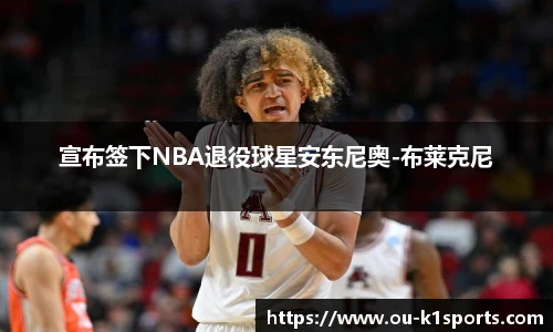 宣布签下NBA退役球星安东尼奥-布莱克尼