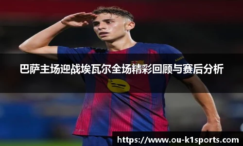 巴萨主场迎战埃瓦尔全场精彩回顾与赛后分析