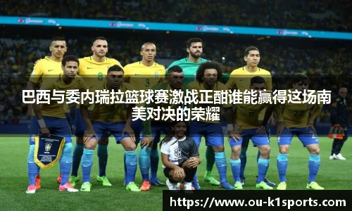 巴西与委内瑞拉篮球赛激战正酣谁能赢得这场南美对决的荣耀