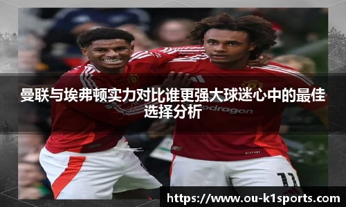 曼联与埃弗顿实力对比谁更强大球迷心中的最佳选择分析